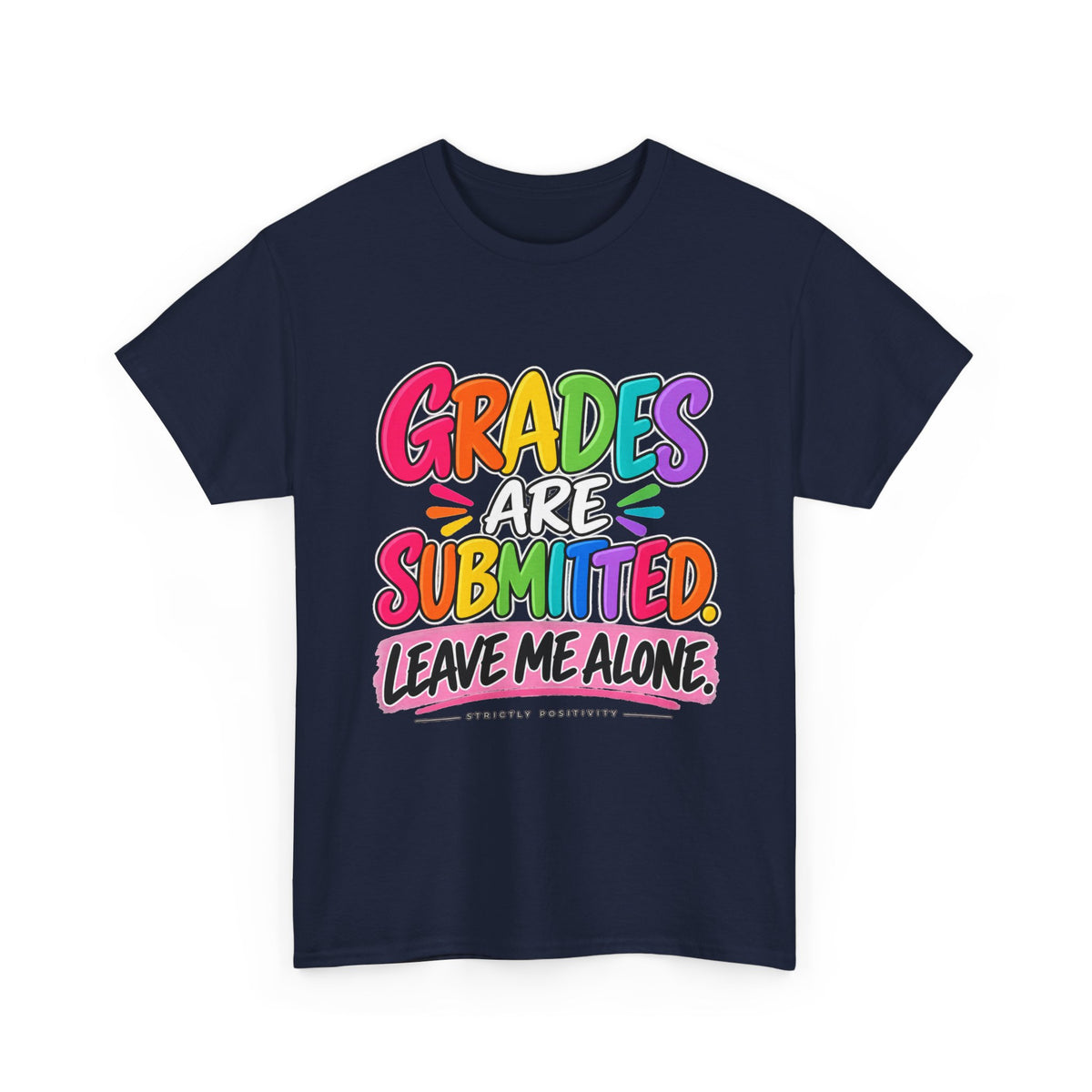 Grades Are Submitted. Leave Me Alone. — Educator Shirt - Strictly Positivity