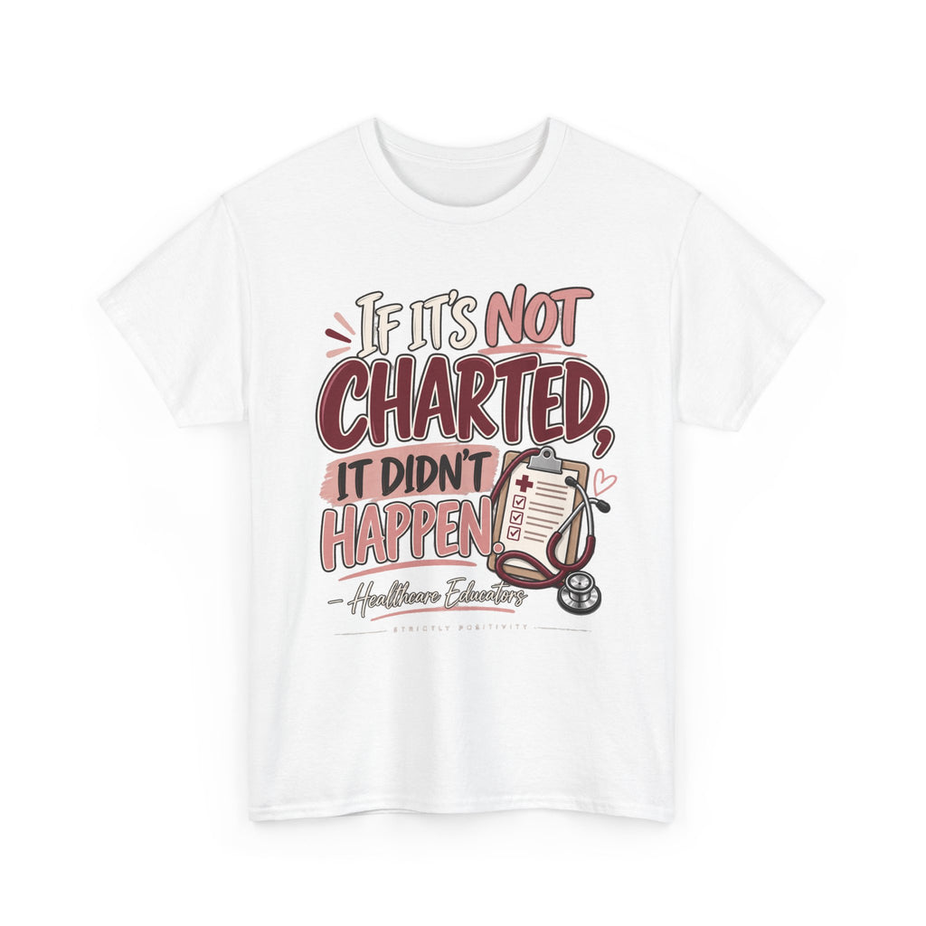 If It’s Not Charted, It Didn’t Happen — Healthcare Educator Shirt - Strictly Positivity