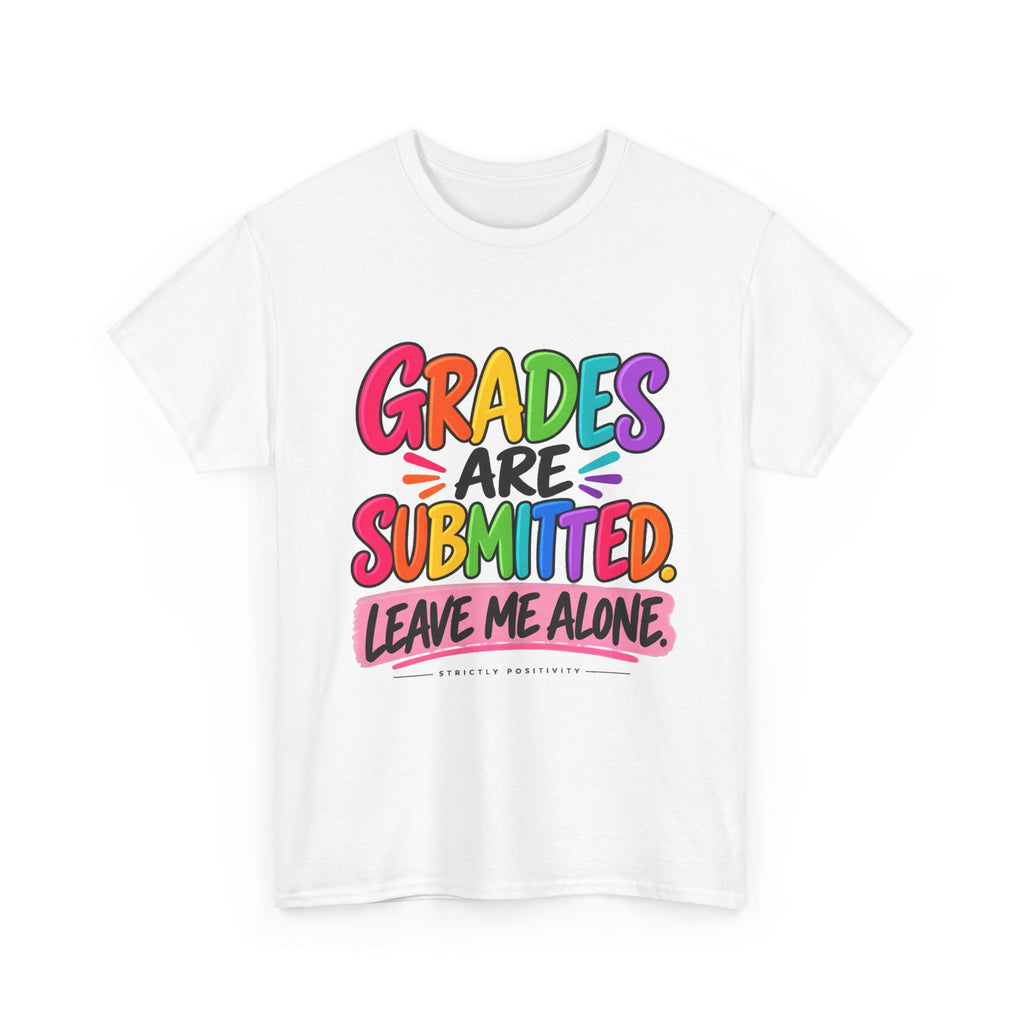 Grades Are Submitted. Leave Me Alone. — Educator Shirt - Strictly Positivity