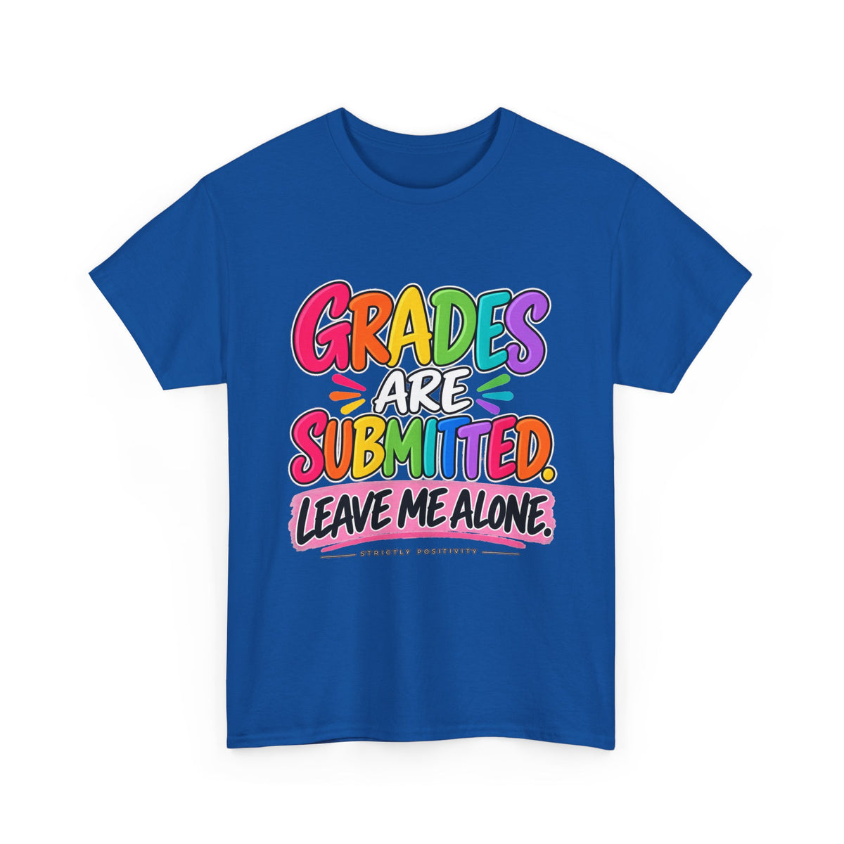 Grades Are Submitted. Leave Me Alone. — Educator Shirt - Strictly Positivity