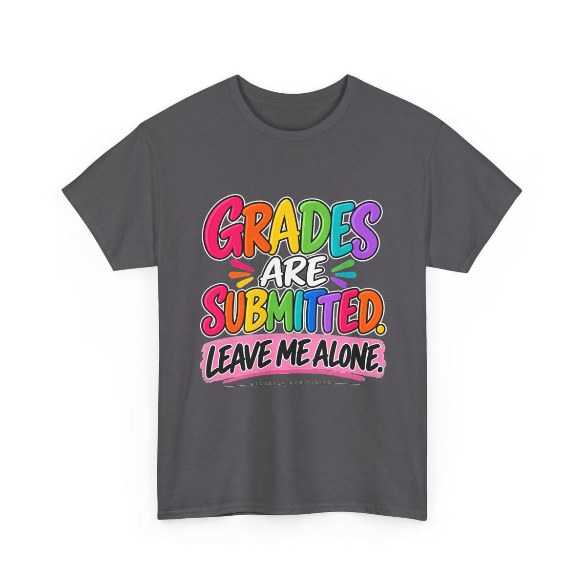 Grades Are Submitted. Leave Me Alone. — Educator Shirt - Strictly Positivity