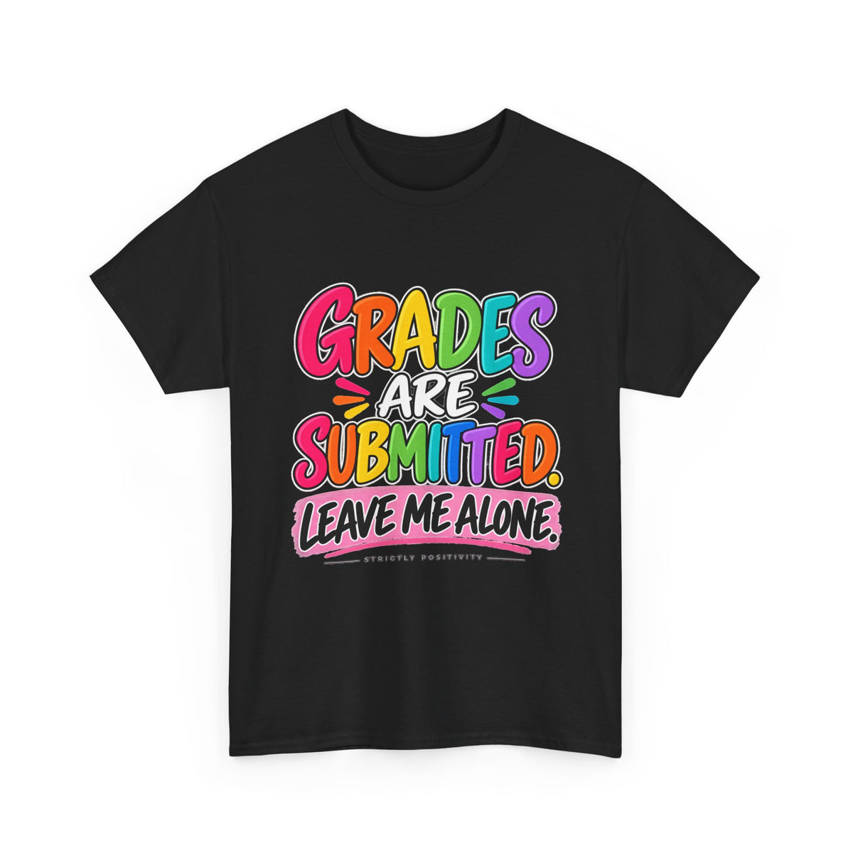 Grades Are Submitted. Leave Me Alone. — Educator Shirt - Strictly Positivity