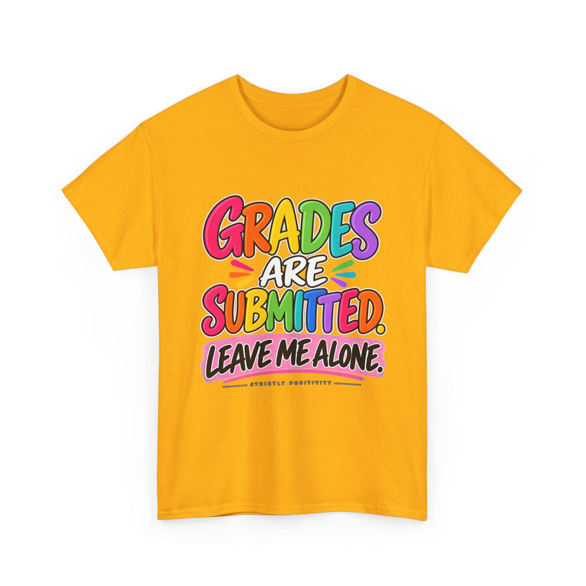 Grades Are Submitted. Leave Me Alone. — Educator Shirt - Strictly Positivity