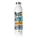 Slim Water Bottle — 'Not Every Day Has to Be a Good Day' Motivational Stainless Bottle - Strictly Positivity